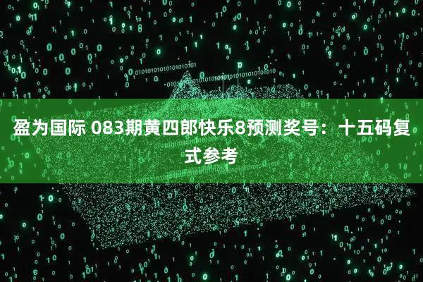盈为国际 083期黄四郎快乐8预测奖号：十五码复式参考