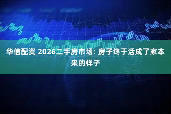 华信配资 2026二手房市场: 房子终于活成了家本来的样子